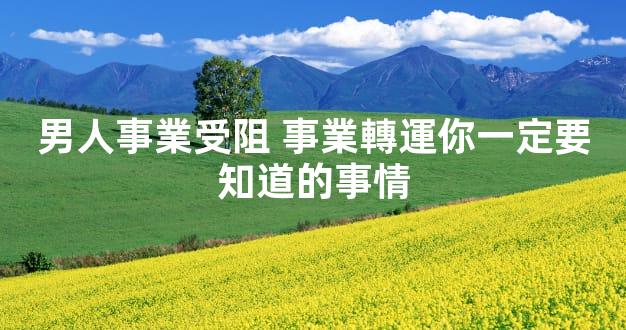 男人事業受阻 事業轉運你一定要知道的事情